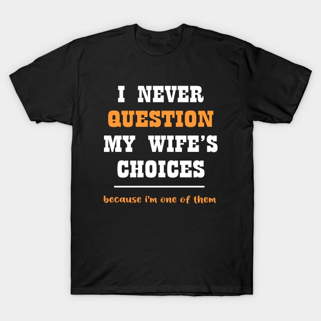 I never question my wife's choices because i'm one of them T-Shirt by Roberto C Briseno